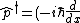 \hat{p}^\dagger = (-i \hbar \frac{d}{dx} )^\dagger = i\hbar \frac{d}{dx} = - \hat{p}